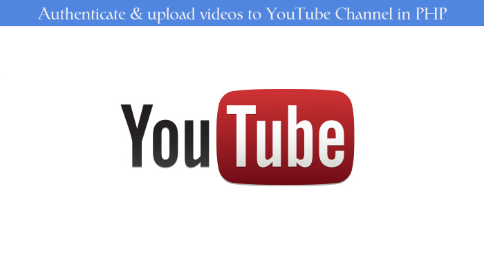 How to Authenticate & upload videos to YouTube Channel in PHP